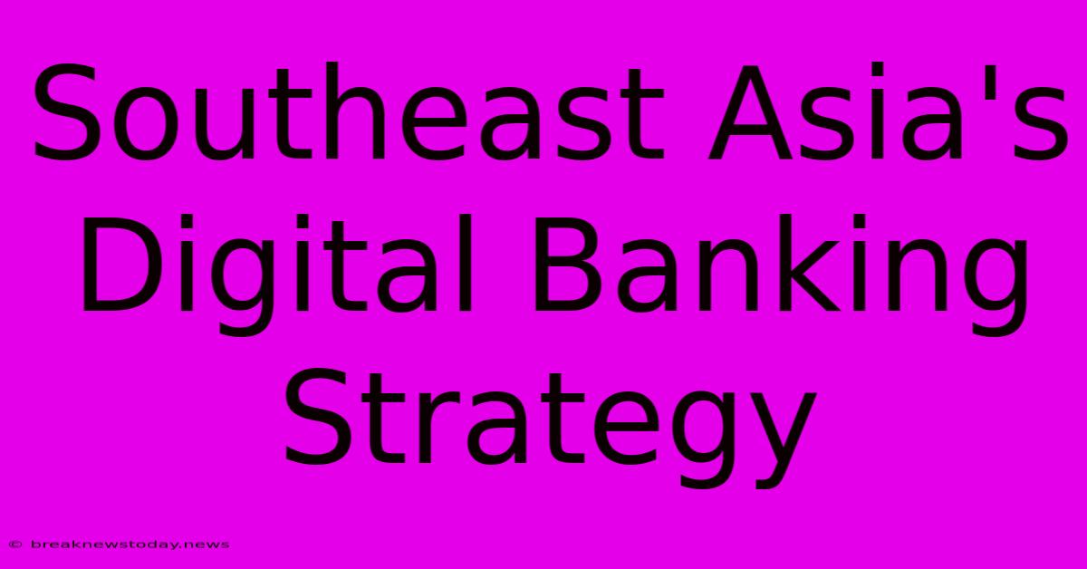 Southeast Asia's Digital Banking Strategy