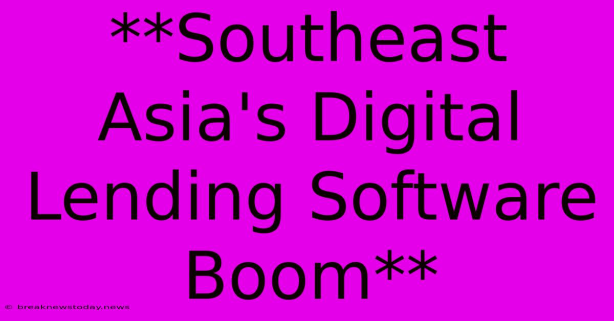 **Southeast Asia's Digital Lending Software Boom**