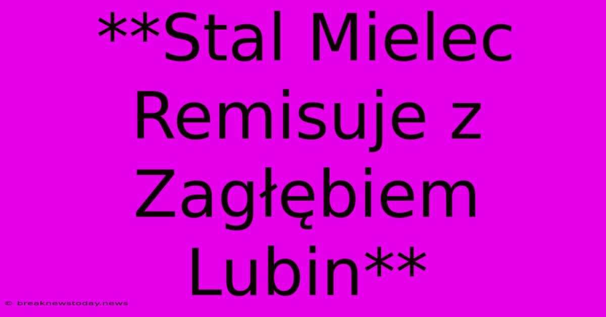 **Stal Mielec Remisuje Z Zagłębiem Lubin**