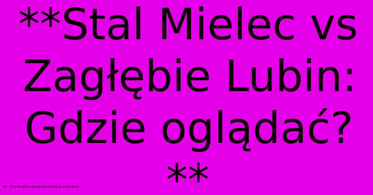 **Stal Mielec Vs Zagłębie Lubin: Gdzie Oglądać?**