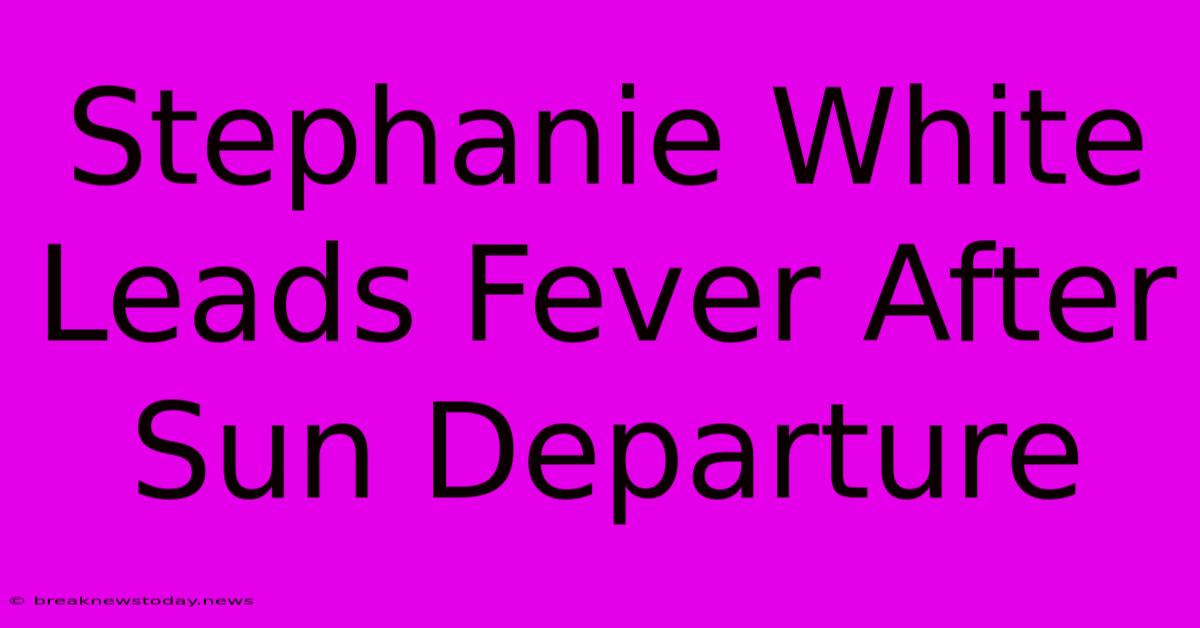 Stephanie White Leads Fever After Sun Departure