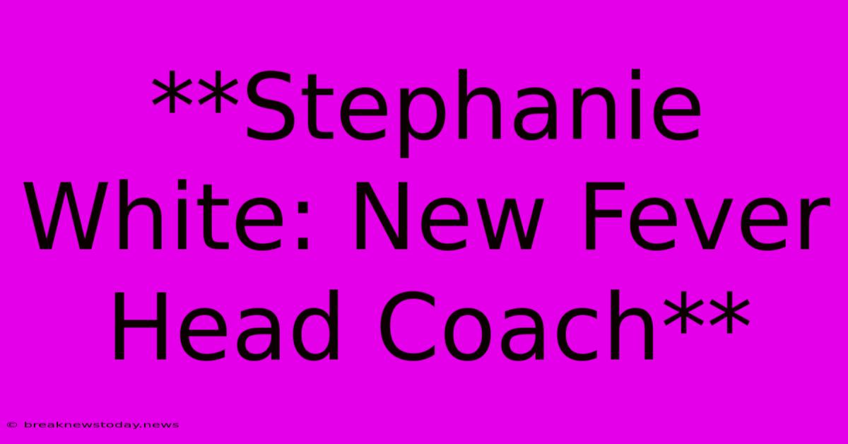 **Stephanie White: New Fever Head Coach** 