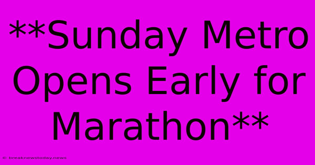 **Sunday Metro Opens Early For Marathon**