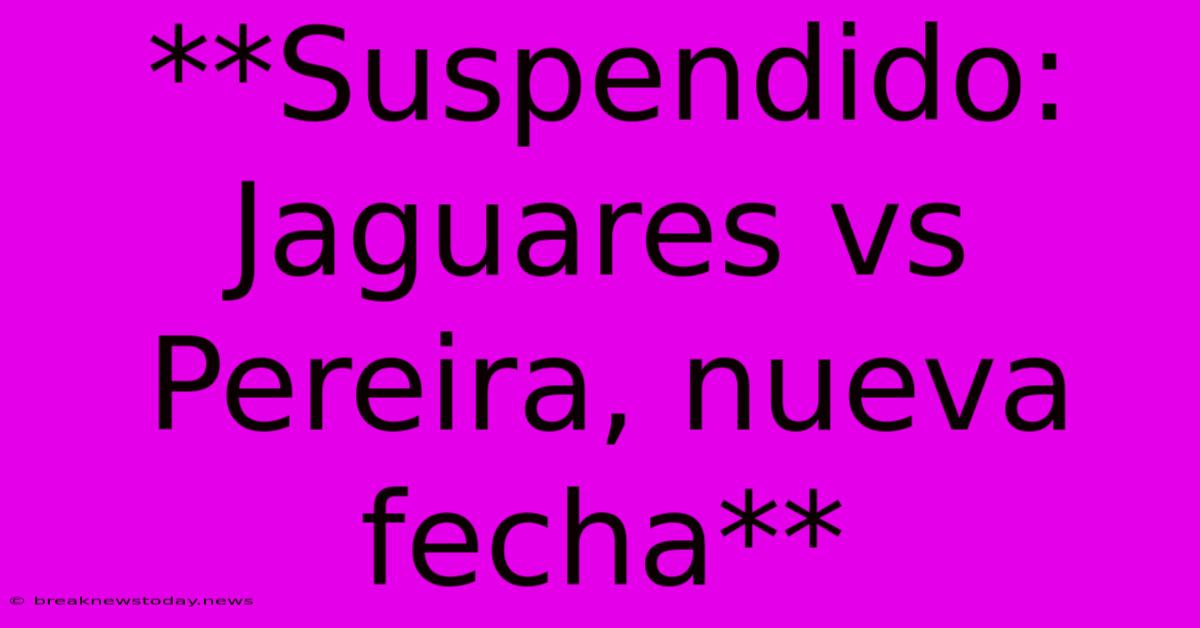 **Suspendido: Jaguares Vs Pereira, Nueva Fecha** 