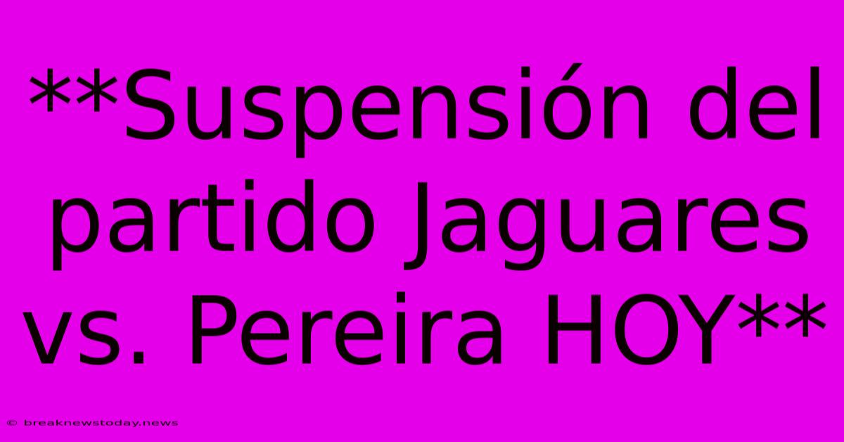 **Suspensión Del Partido Jaguares Vs. Pereira HOY** 