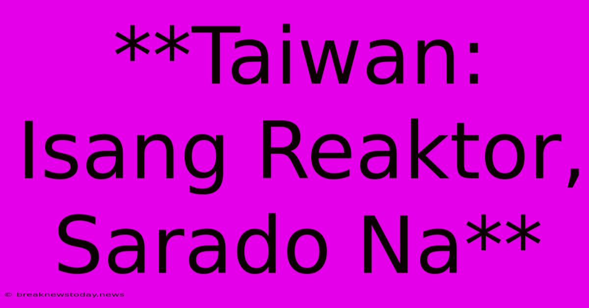 **Taiwan: Isang Reaktor, Sarado Na**