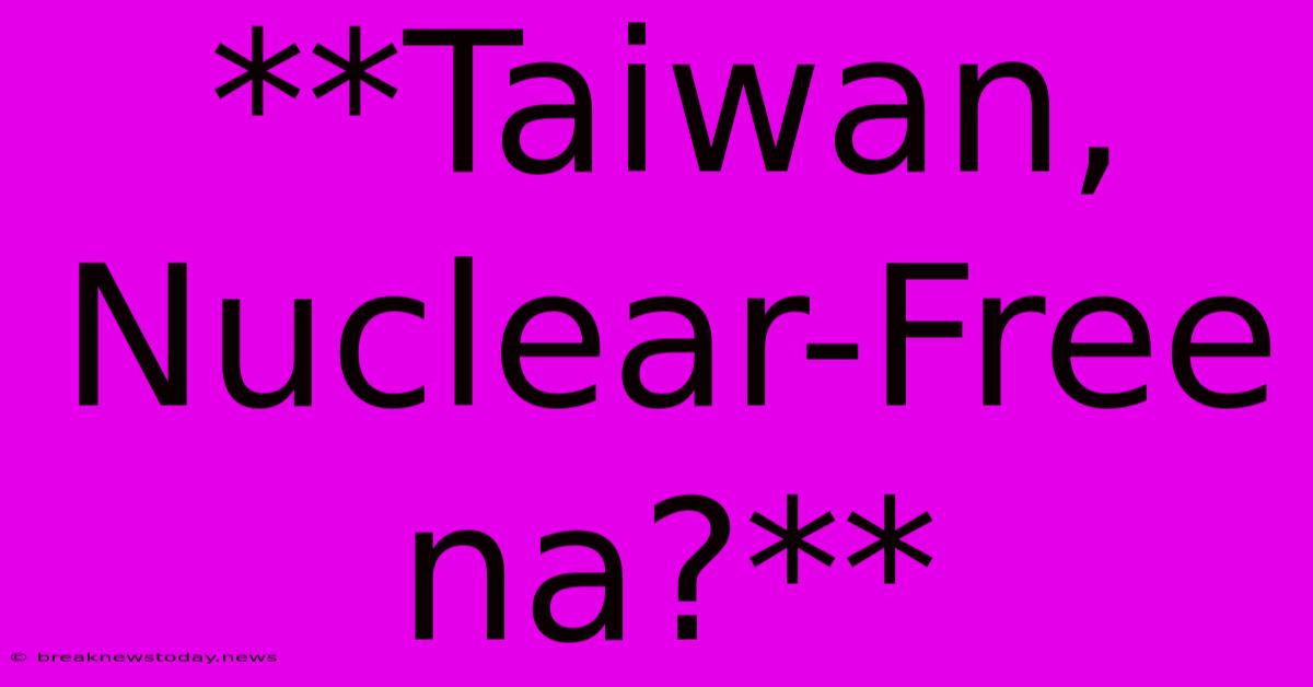 **Taiwan, Nuclear-Free Na?**