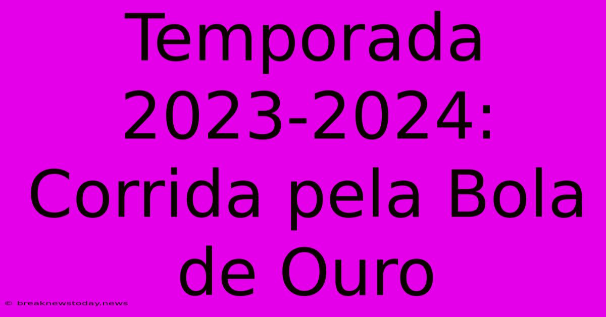 Temporada 2023-2024: Corrida Pela Bola De Ouro 