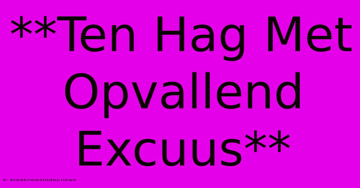 **Ten Hag Met Opvallend Excuus**