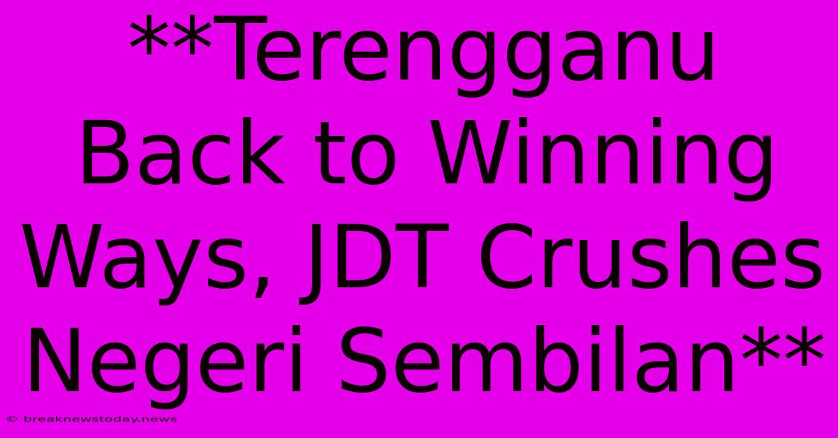 **Terengganu Back To Winning Ways, JDT Crushes Negeri Sembilan**