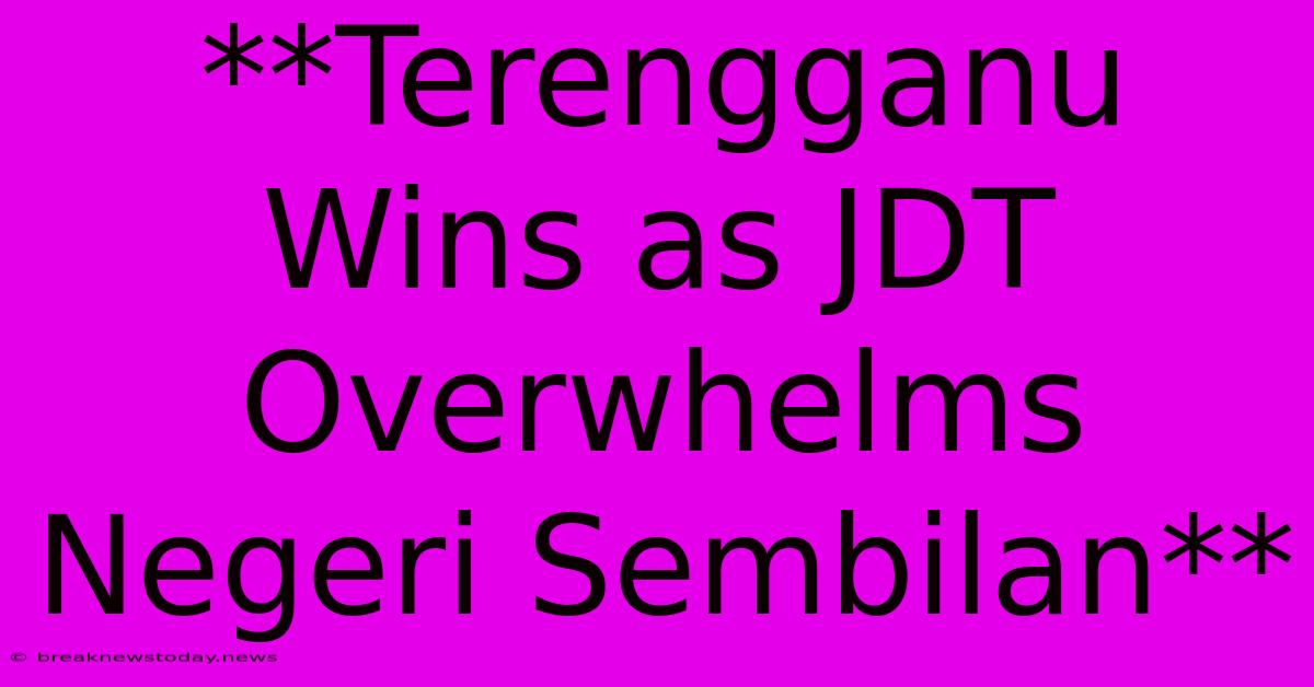 **Terengganu Wins As JDT Overwhelms Negeri Sembilan**