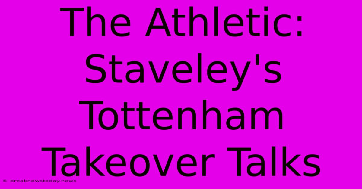 The Athletic: Staveley's Tottenham Takeover Talks