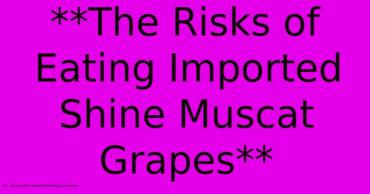 **The Risks Of Eating Imported Shine Muscat Grapes**