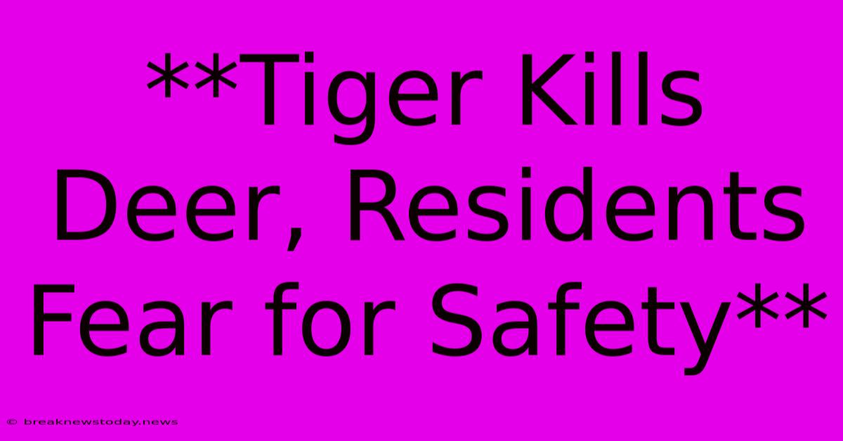 **Tiger Kills Deer, Residents Fear For Safety**