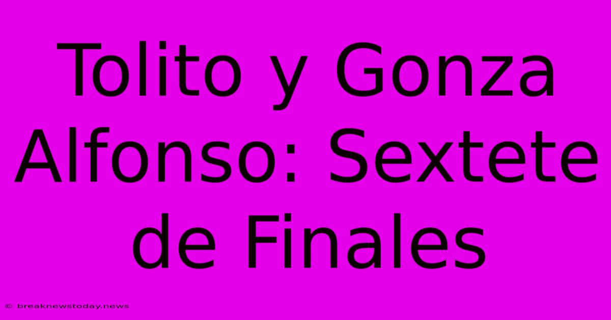 Tolito Y Gonza Alfonso: Sextete De Finales