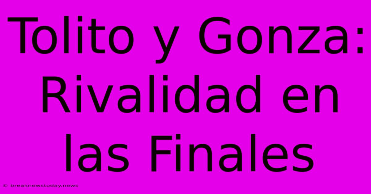 Tolito Y Gonza: Rivalidad En Las Finales 