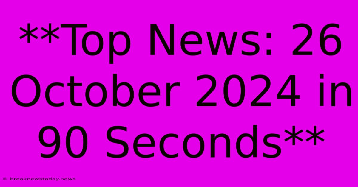 **Top News: 26 October 2024 In 90 Seconds**