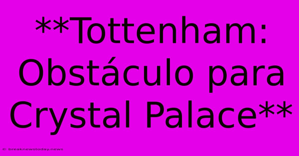 **Tottenham: Obstáculo Para Crystal Palace**