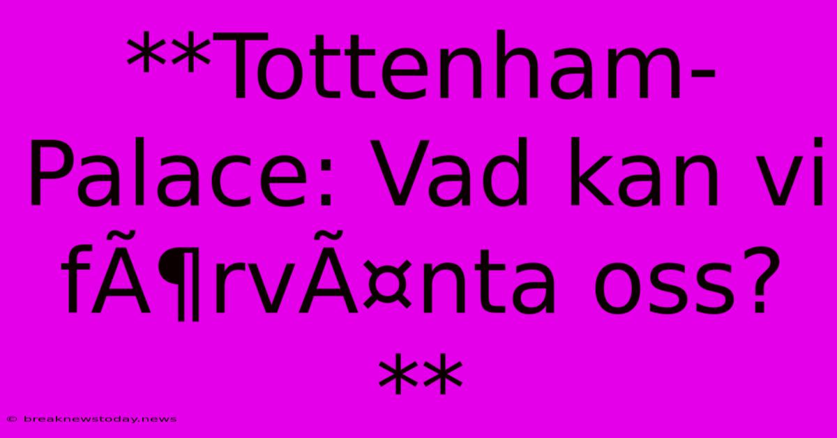 **Tottenham-Palace: Vad Kan Vi FÃ¶rvÃ¤nta Oss?**