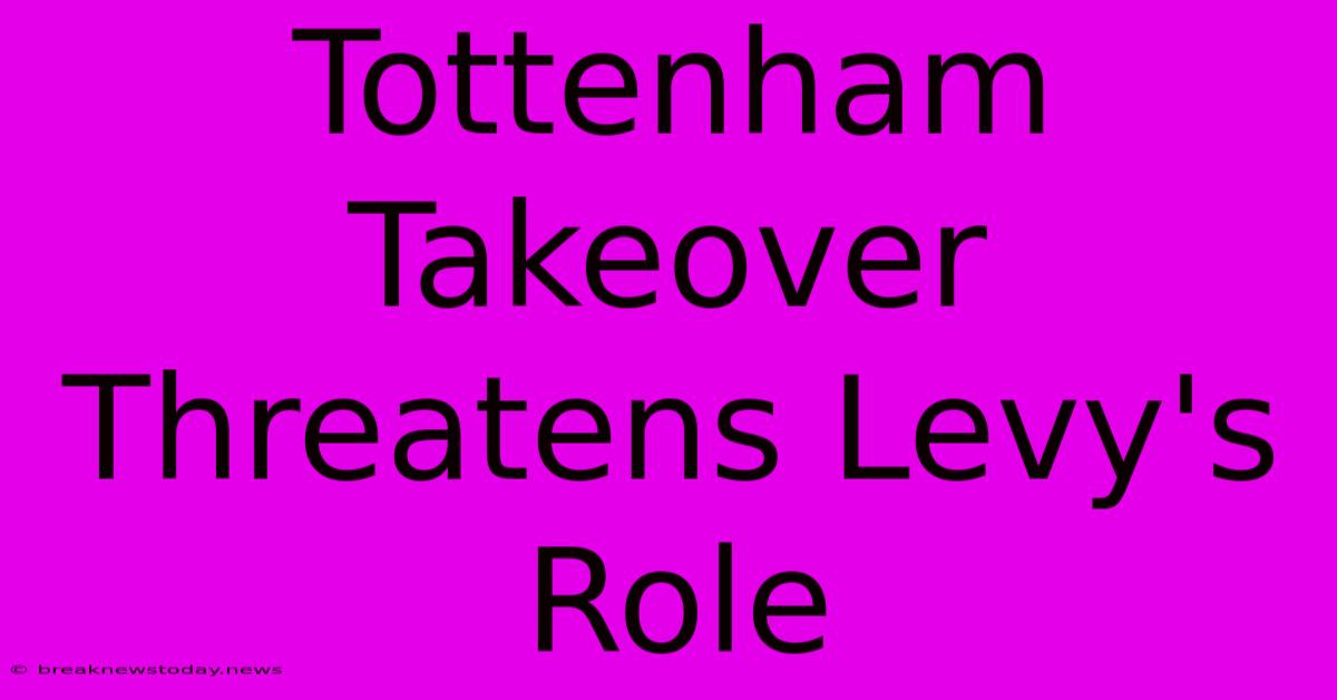 Tottenham Takeover Threatens Levy's Role 