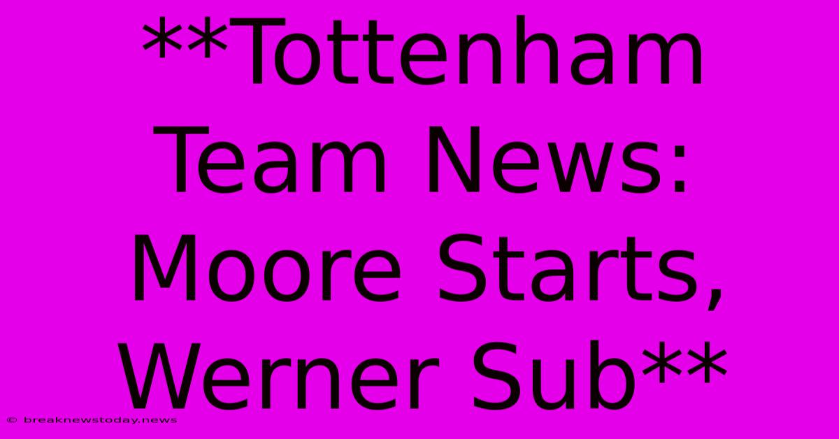 **Tottenham Team News: Moore Starts, Werner Sub** 