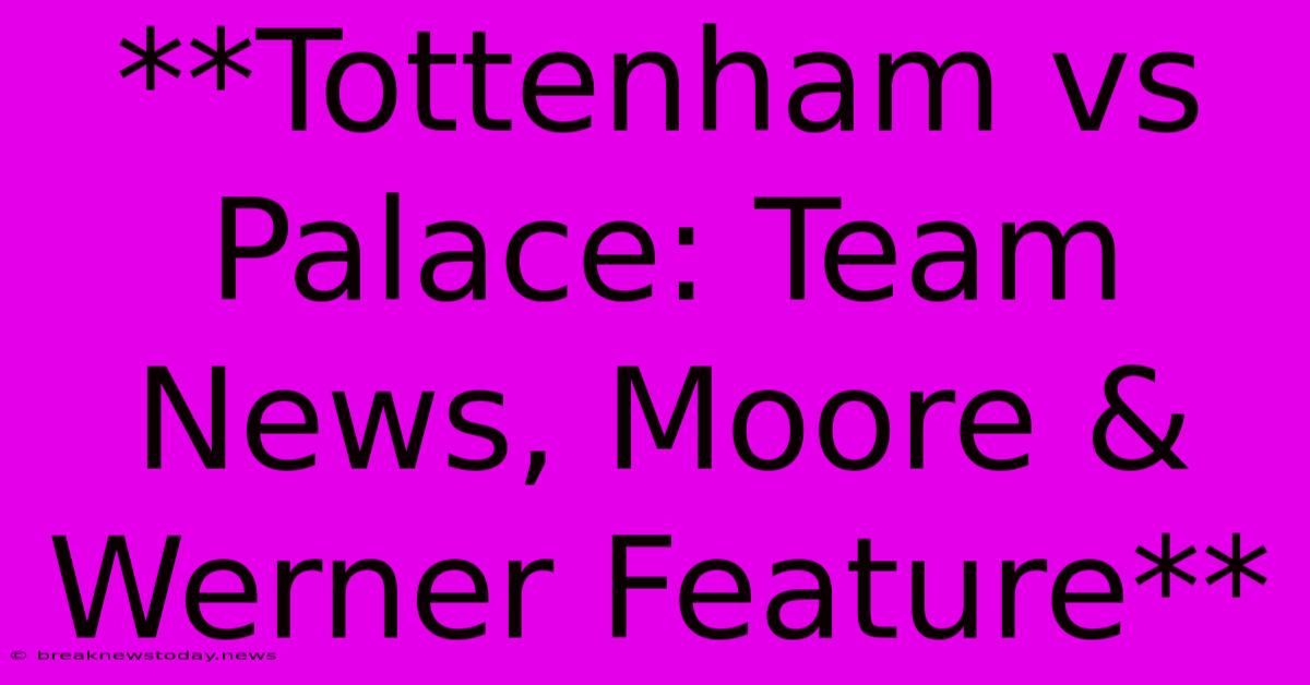 **Tottenham Vs Palace: Team News, Moore & Werner Feature**