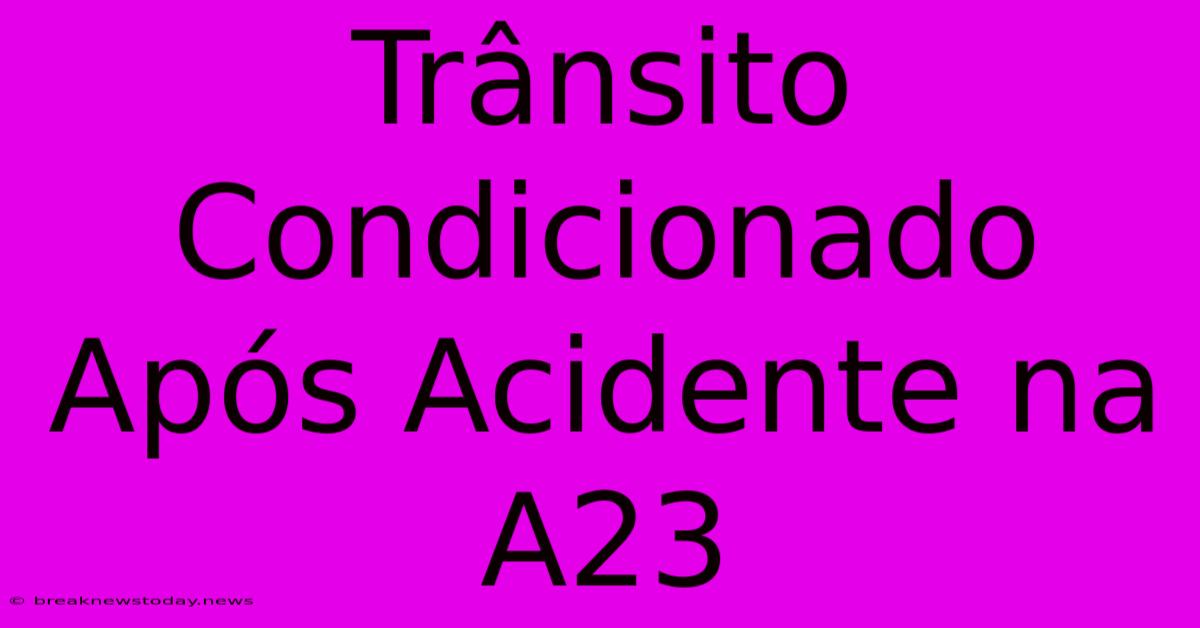 Trânsito Condicionado Após Acidente Na A23