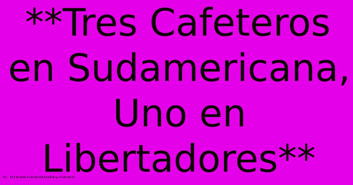 **Tres Cafeteros En Sudamericana, Uno En Libertadores**