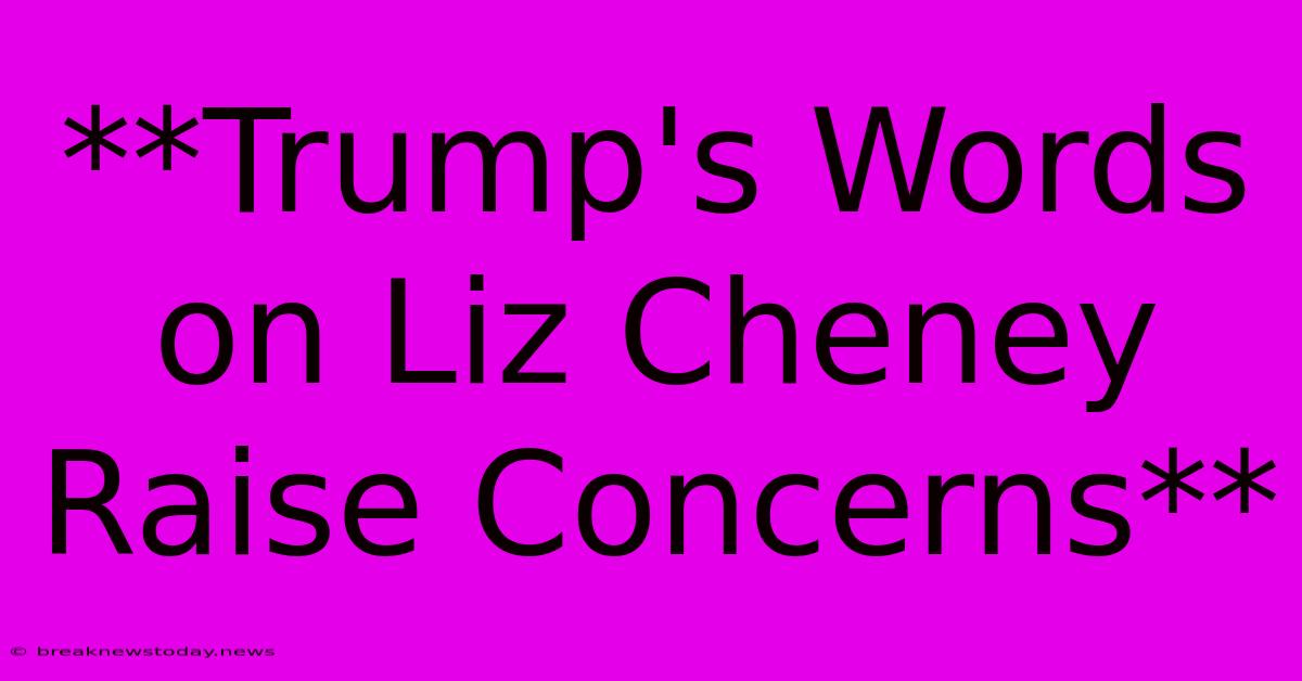 **Trump's Words On Liz Cheney Raise Concerns** 