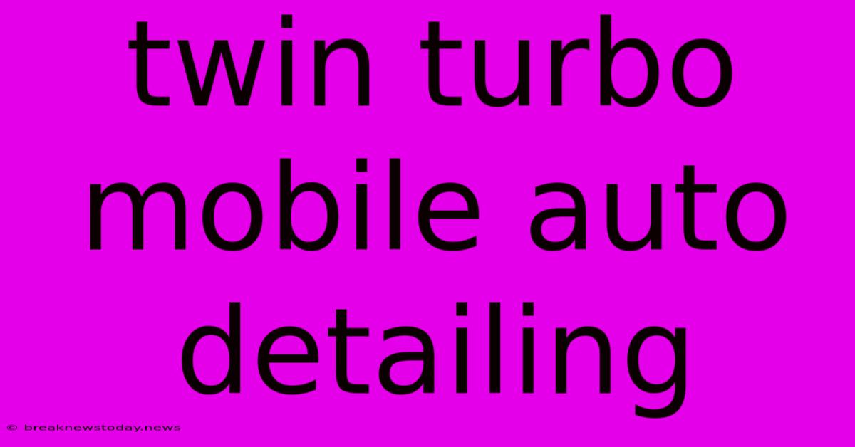 Twin Turbo Mobile Auto Detailing