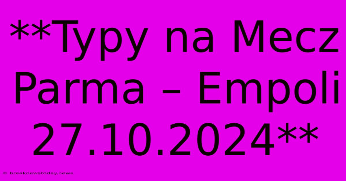 **Typy Na Mecz Parma – Empoli 27.10.2024**