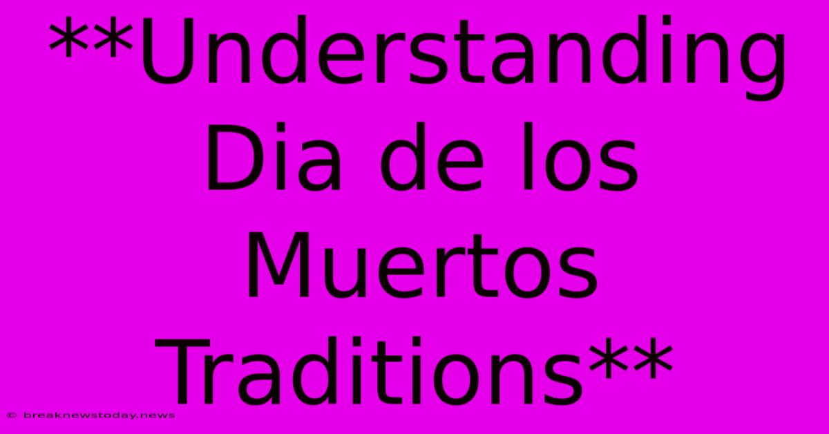 **Understanding Dia De Los Muertos Traditions**