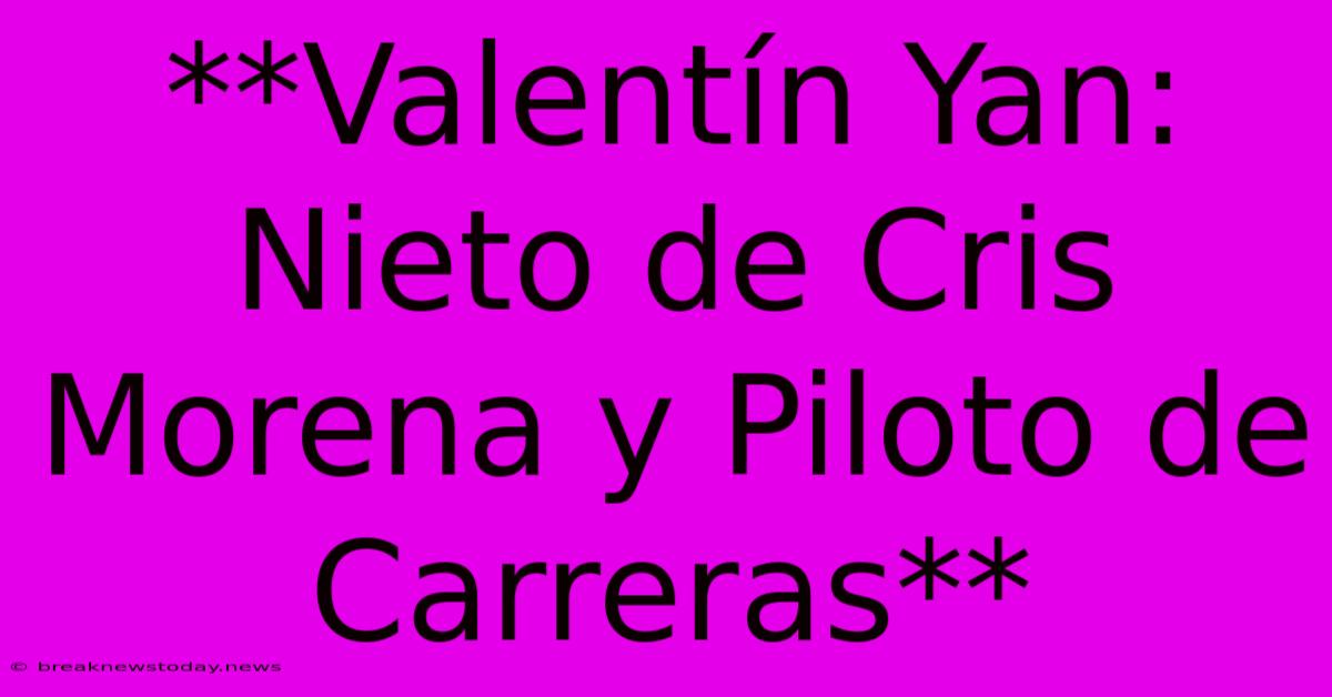 **Valentín Yan: Nieto De Cris Morena Y Piloto De Carreras**