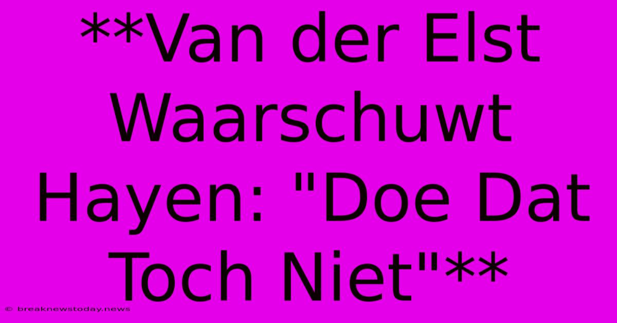 **Van Der Elst Waarschuwt Hayen: 