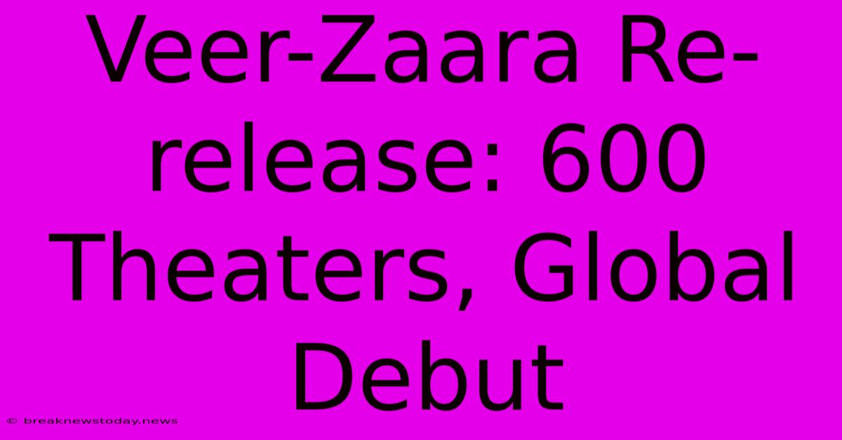 Veer-Zaara Re-release: 600 Theaters, Global Debut