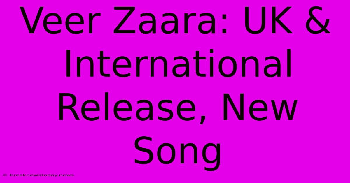 Veer Zaara: UK & International Release, New Song