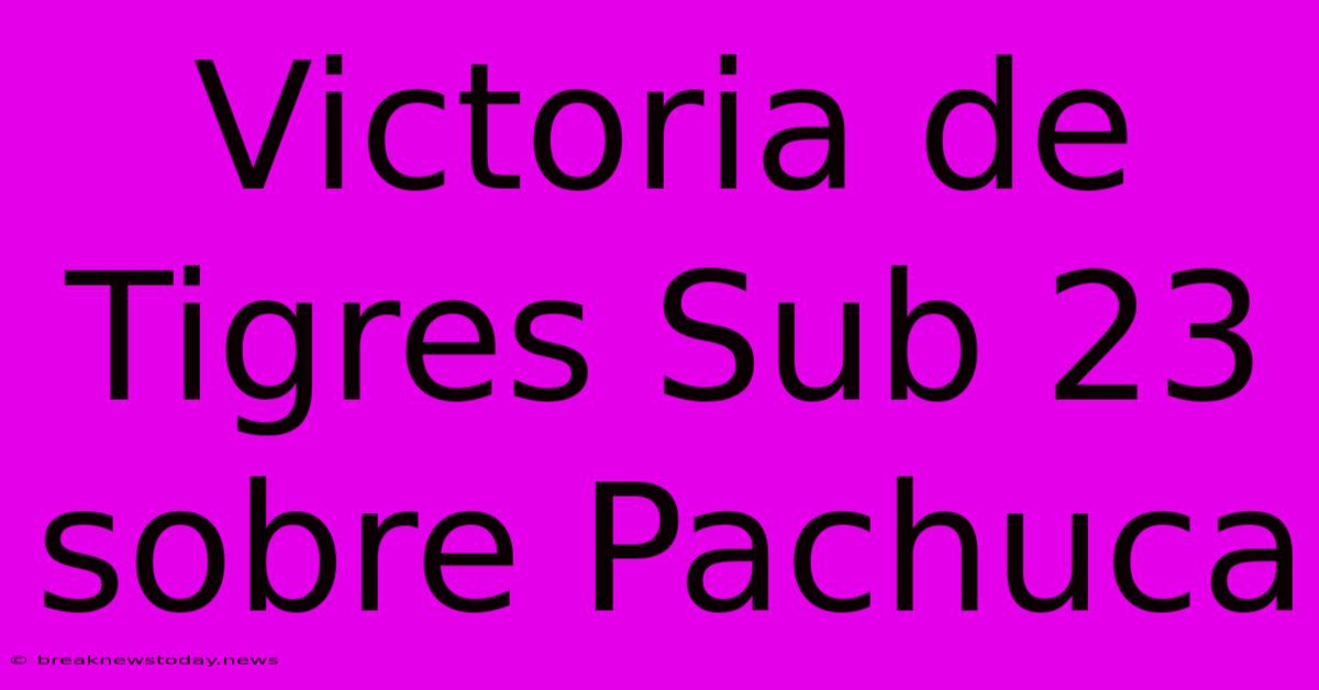 Victoria De Tigres Sub 23 Sobre Pachuca 