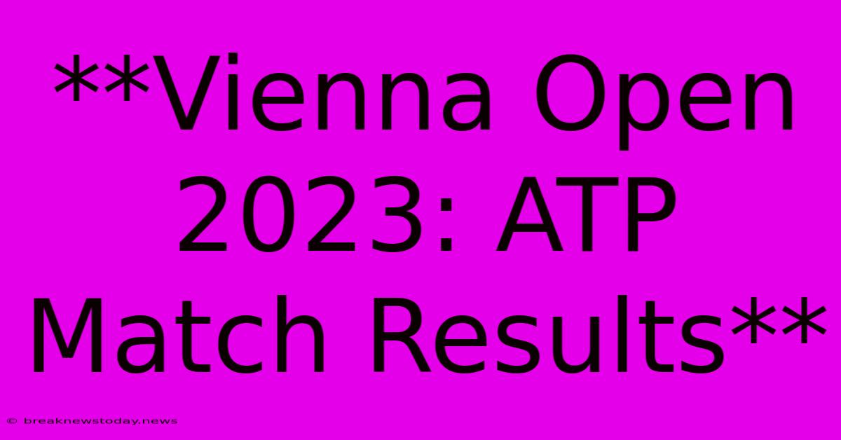 **Vienna Open 2023: ATP Match Results**