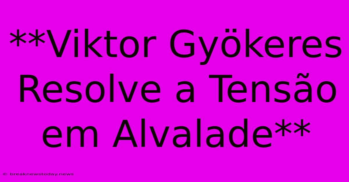 **Viktor Gyökeres Resolve A Tensão Em Alvalade**