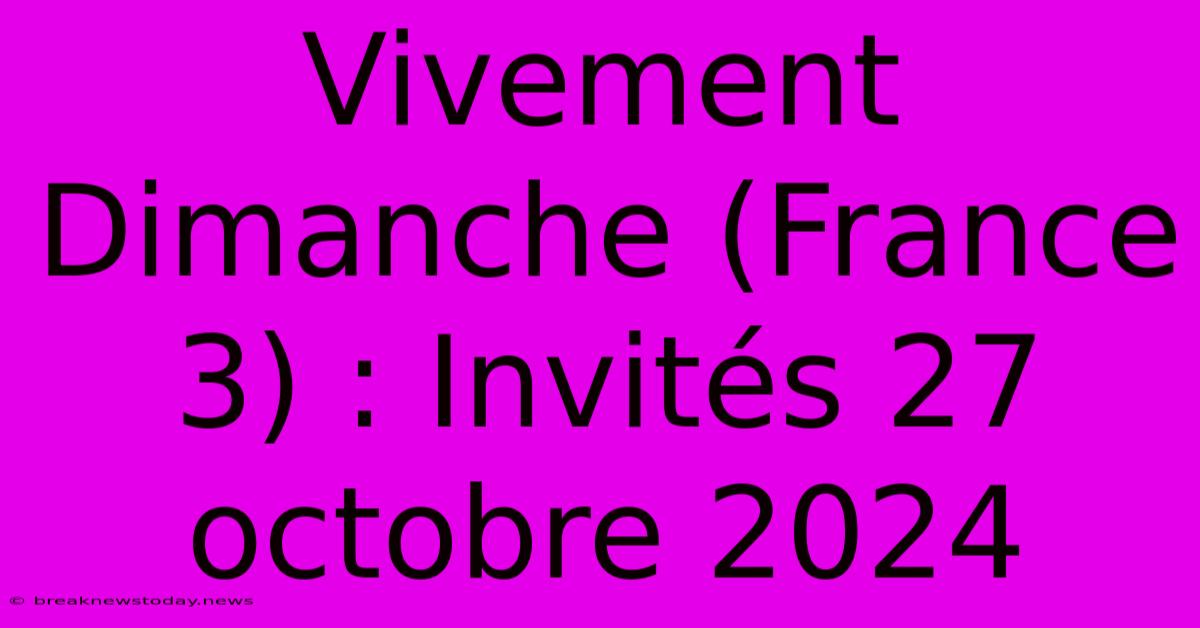 Vivement Dimanche (France 3) : Invités 27 Octobre 2024