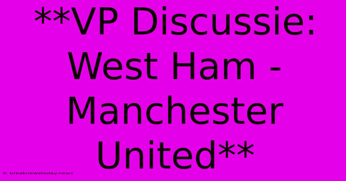 **VP Discussie: West Ham - Manchester United**