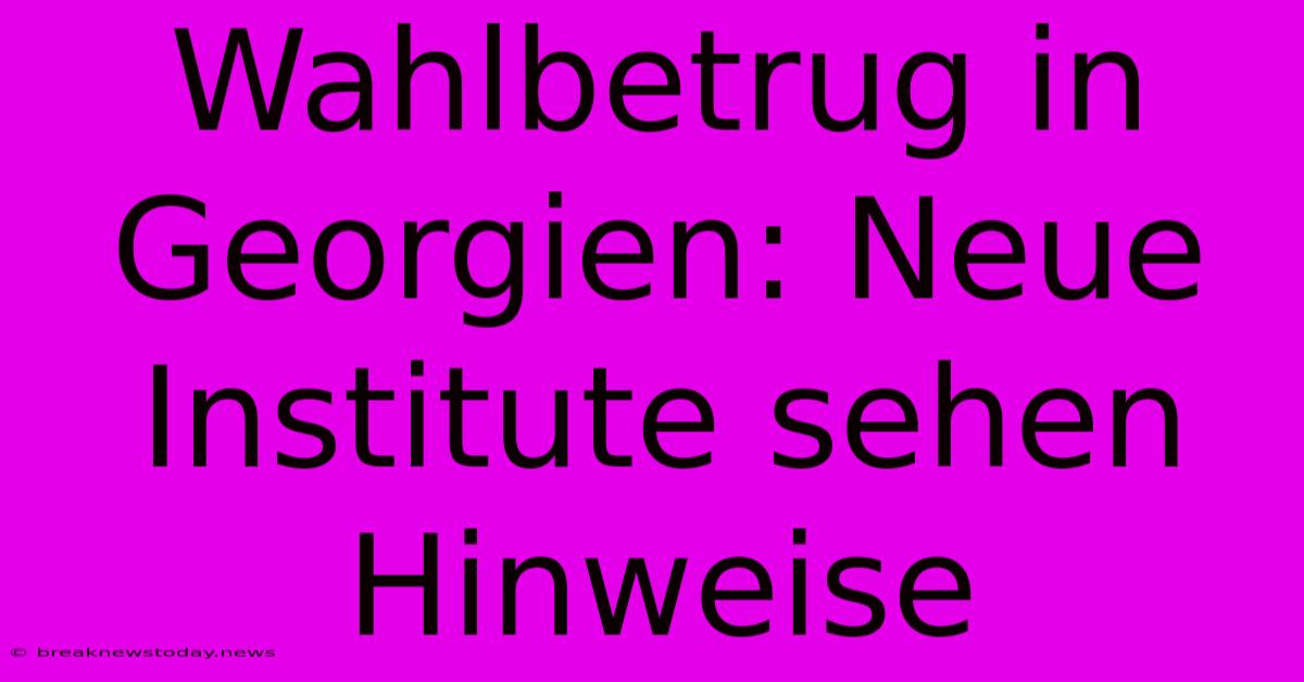 Wahlbetrug In Georgien: Neue Institute Sehen Hinweise