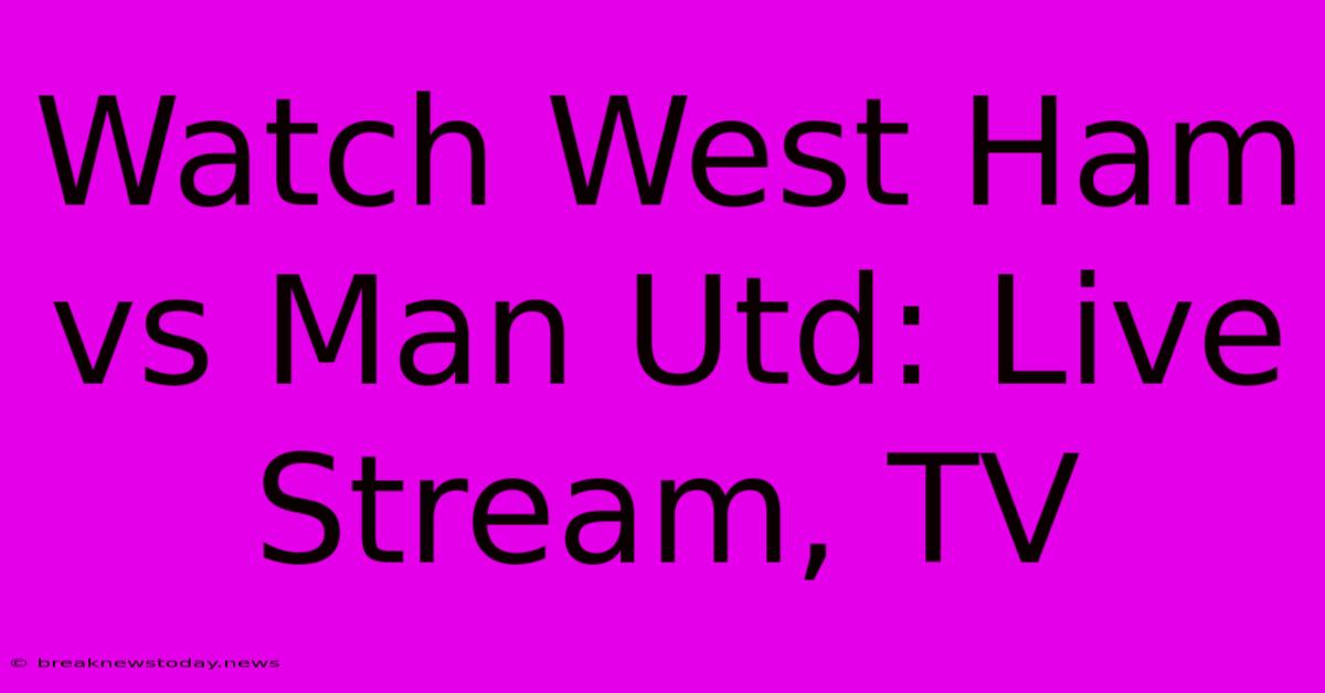 Watch West Ham Vs Man Utd: Live Stream, TV