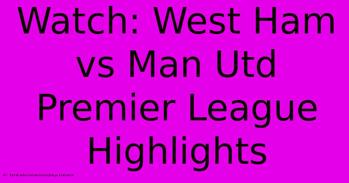 Watch: West Ham Vs Man Utd Premier League Highlights