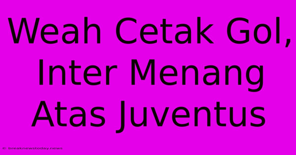 Weah Cetak Gol, Inter Menang Atas Juventus