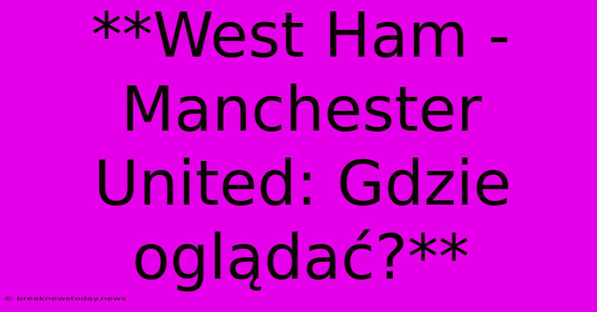 **West Ham - Manchester United: Gdzie Oglądać?**