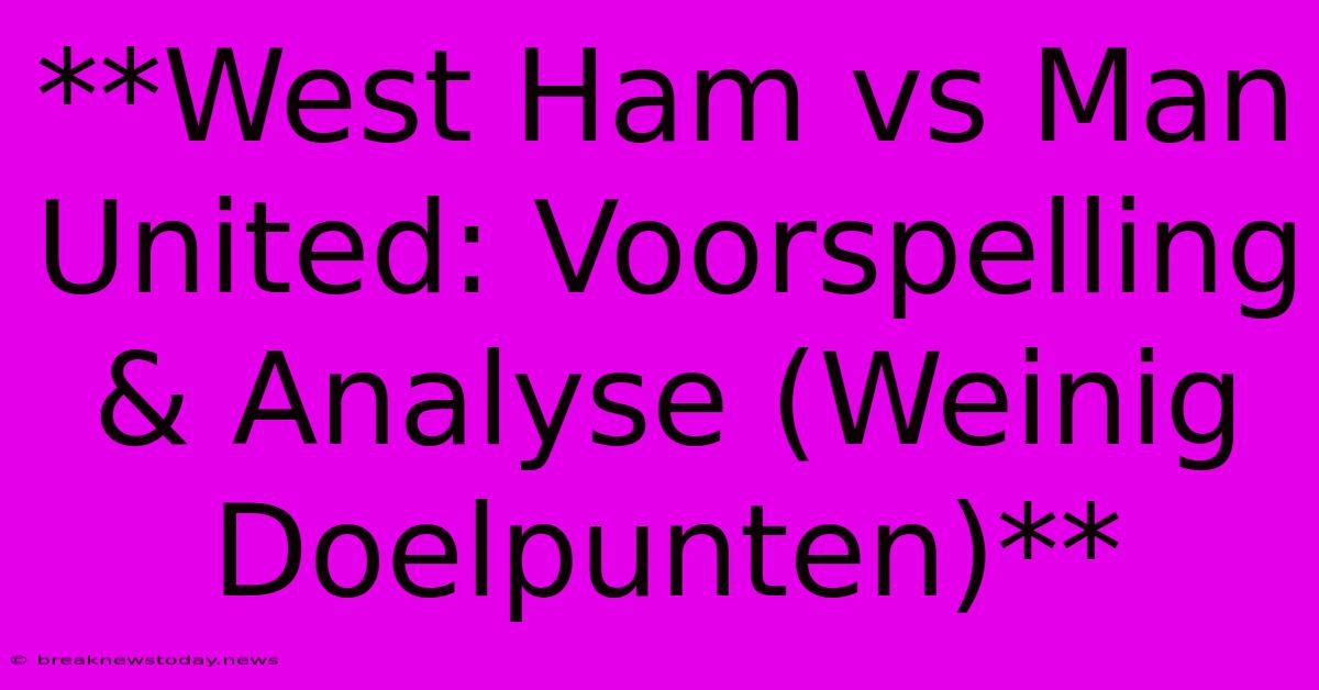 **West Ham Vs Man United: Voorspelling & Analyse (Weinig Doelpunten)** 