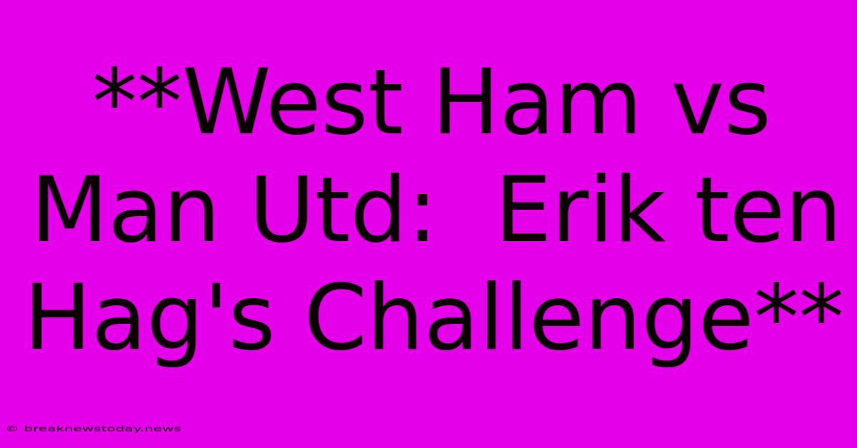 **West Ham Vs Man Utd:  Erik Ten Hag's Challenge** 