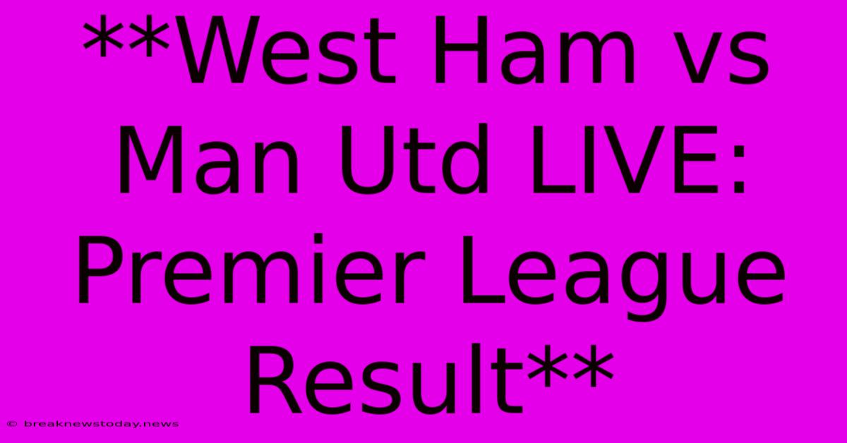 **West Ham Vs Man Utd LIVE: Premier League Result**