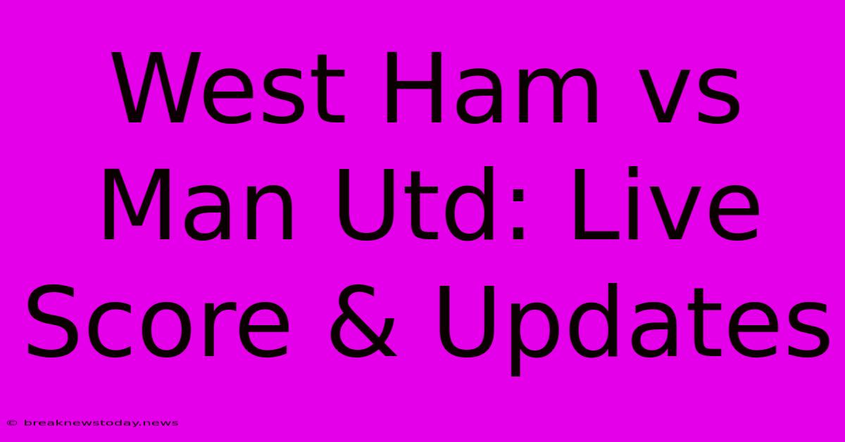 West Ham Vs Man Utd: Live Score & Updates